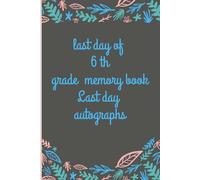 6th Grade Memory Book Last Day Autographs: Friends, Fun, and Memories from My Wonderful Classmates four Grade Graduation Gifts for Boys Girls