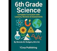 6th Grade Science: Complete Curriculum with Lessons, Reviews & Assessments: 7 (The Complete Science Curriculum: K-12)