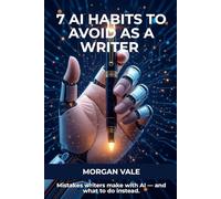 7 AI Habits to Avoid as a Writer: Mistakes writers make with AI - and what to do instead. (AI FOR CREATIVES: A NEW FRONTIER)