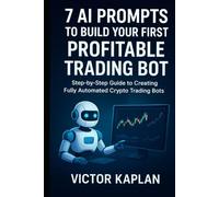 7 AI Prompts to Build Your First Profitable Trading Bot: Step-by-Step Guide to creating Fully Automated Crypto Trading Bots