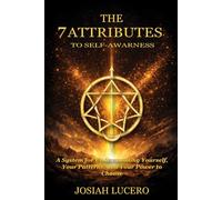7 ATTRIBUTES TO SELF-AWARNESS: A System for Understanding Yourself, Your Patterns, and Your Power to Choose