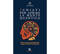 7 CHIAVI PER APRIRE LA MENTE QUANTICA: Sblocca i codici nascosti della realtà e piega il mondo alla tua percezione (MicroBook)