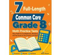 7 Common Core Grade 8 Math Practice Tests: Your Path to Confidence, Mastery, and Top Scores on the Common Core Test