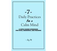 7 Daily Practices for a Calm Mind: A Simple Guided Workbook for Focus, Awareness, and Presence