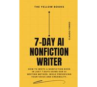 7-Day AI Nonfiction Writer: How to Write a Nonfiction Book In Just 7 Days using our AI Writing Method, while preserving your voice and credibility. (The Yellow Books)