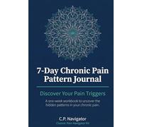 7-Day Chronic Pain Pattern Journal - Discover Your Pain Triggers: A one-week workbook to uncover the hidden patterns in your chronic pain.