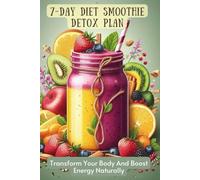 7-Day Diet Smoothie Detox Plan: Transform Your Body And Boost Energy Naturally