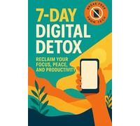 7-Day Digital Detox: Reclaim Your Focus, Peace, and Productivity