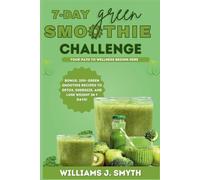 7-Day Green Smoothie Challenge: Detox, Energize, lose weight and Kickstart Your Health in 7 Days