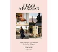7 Days a Parisian : Travel itineraries and local secrets for the City of Lights