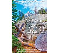 7 Days & Beyond in Grand Teton National Park: Discover the Highlights and the Road Less Traveled in Grand Teton National Park and Jackson Hole