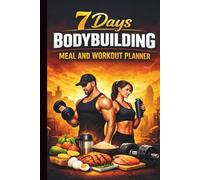 7 days Bodybuilding Meal and Workout Planner for better days: Complete Meal Plan and Workout Program to Build Lean Muscle, Burn Fat, and Boost Strength in Just One Week