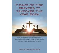 7 DAYS OF FIRE PRAYERS TO TAKEOVER THE YEAR 2024: PROPHETIC DECLARATION, BREAKTHROUGH PRAYERS, AND OPEN DOORS FOR 2024
