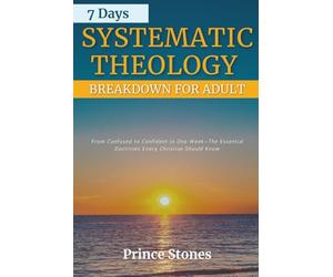 7 Days Systematic Theology Breakdown for Adults: From Confusion to Confidence In One Week-The Essential Doctrine Every Christian Should Know
