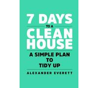 7 Days to a Clean House: Simple Plan to Tidy Up (7 Days to Self Improvement)