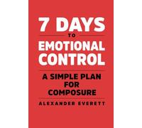 7 Days to Emotional Control: A Simple Plan for Composure (7 Days to Self Improvement)