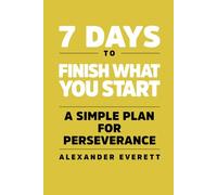 7 Days to Finish What You Start: A Simple Plan For Perseverance (7 Days to Self Improvement)