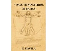 7 Days To Mastering AI Basics: Practical Skills to Harness AI for Work, Life, and Learning (7 Day Series)