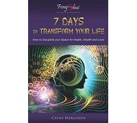 7 Days To Transform Your Life: How To Discipline Your Space For Health, Wealth, And Love