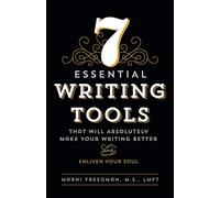7 Essential Writing Tools: That Will Absolutely Make Your Writing Better (And Enliven Your Soul)