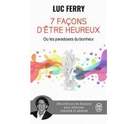 7 façons d'être heureux ou Les paradoxes du bonheur: Déconstruire les illusions pour retrouver intensité et sérénité (Essai (12098))