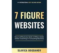 7 Figure Websites: How to Effectively Build A Million Dollar Online Coaching Or Consulting Business