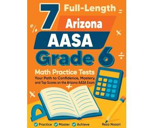 7 Full-Length Arizona AASA Grade 6 Math Practice Tests: Your Path to Confidence, Mastery, and Top Scores on the Arizona AASA Exam