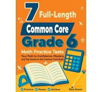 7 Full-Length Common Core Grade 6 Math Practice Tests: Your Path to Confidence, Mastery, and Top Scores on the Common Core Exam