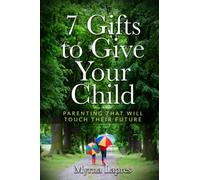 7 Gifts to Give Your Child: Parenting That Will Touch Their Future