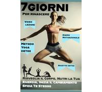 7 Giorni per rinascere: Risveglia il tuo corpo , nutri la tua energia, Inizia il cambiamento Sfida te stesso