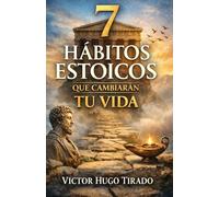 7 HÁBITOS ESTOICOS QUE CAMBIARÁN TU VIDA: Enseñanzas del estoicismo aplicadas a la vida diaria para transformar la mente, las emociones y los hábitos