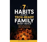 7 Habits Every Tech-Ready Family Must Build: Before the Internet Does the Parenting - A Practical Guide to Raising Wise Kids in the Age of Screens, Social Media, and AI