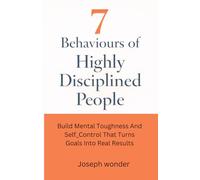 7 Habits of Highly Disciplined People: Build Mental Toughness and Self-Control That Turn Goals Into Real Results