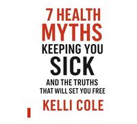 7 Health Myths Keeping You Sick: And The Truths That Will Set You Free