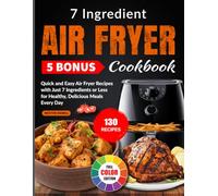 7 Ingredient Air Fryer Cookbook: Quick and Easy Air Fryer Recipes with Just 7 Ingredients or Less for Healthy, Delicious Meals Every Day