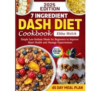 7 Ingredient Dash Diet Cookbook: Simple Low-Sodium Meals for Beginners to Improve Heart Health and Manage Hypertension