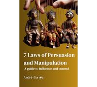 7 laws of persuasion and manipulation: A Guide to Influence and Control