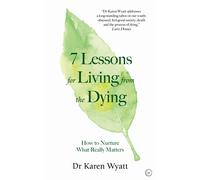7 Lessons for Living from the Dying : How to Nurture What Really Matters