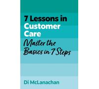 7 Lessons in Customer Care : Master Customer Care Basics in 7 Steps