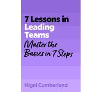 7 Lessons in Leading Teams : Master the Basics of Team Leadership in 7 Steps