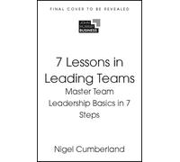 7 Lessons in Leading Teams: Master the Basics of Team Leadership in 7 Steps