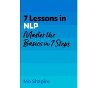 7 Lessons in NLP : Master the Basics of Neuro-Linguistic Programming in 7 Steps