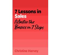 7 Lessons in Sales : Master the Basics of Selling in 7 Steps