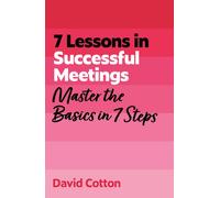 7 Lessons in Successful Meetings : Master Business Meeting Basics in 7 Steps