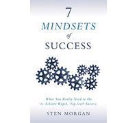 7 Mindsets of Success: What You Really Need to Do to Achieve Rapid, Top-Level Success