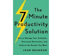 7-Minute Productivity Solution: How to Manage Your Schedule, Overcome Distraction, and Achieve the Results You Want