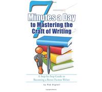 7 Minutes a Day to Mastering the Craft of Writing: A Step-by-Step Guide to Becoming a Better Fiction Writer