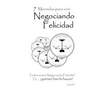 7 Monedas para vivir Negociando Felicidad: Todos vivimos Negociando Felicidad Tú … ¿Qué tan bien lo haces?