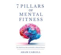 7 Pillars of Mental Fitness: A Practical Framework for Building Resilience, Focus, Emotional Regulation, and Adaptive Capacity Under Pressure