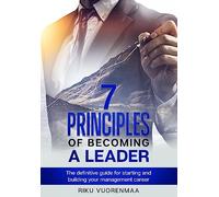 7 Principles of Becoming a Leader: The definitive guide for starting and building your management career